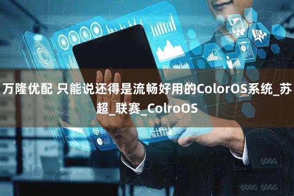 万隆优配 只能说还得是流畅好用的ColorOS系统_苏超_联赛_ColroOS