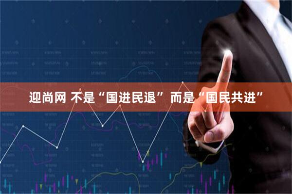 迎尚网 不是“国进民退” 而是“国民共进”