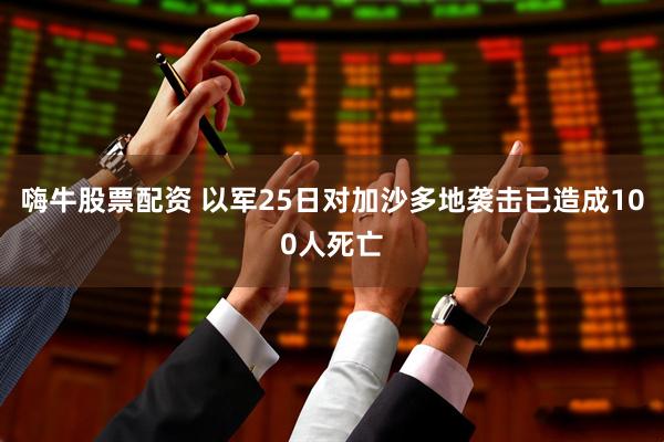 嗨牛股票配资 以军25日对加沙多地袭击已造成100人死亡