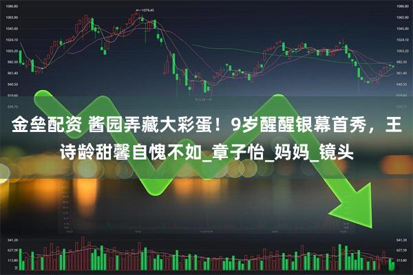 金垒配资 酱园弄藏大彩蛋！9岁醒醒银幕首秀，王诗龄甜馨自愧不如_章子怡_妈妈_镜头
