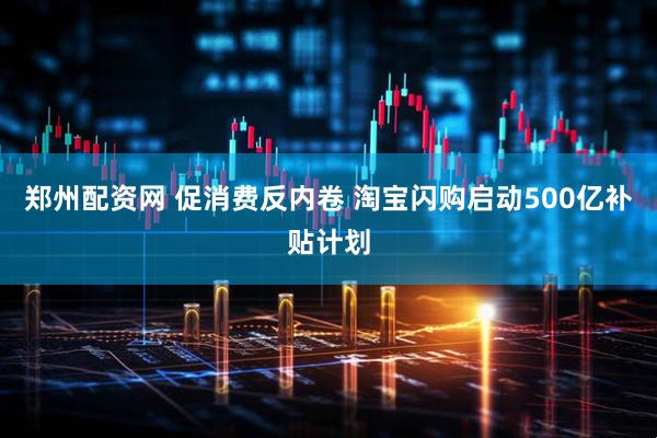 郑州配资网 促消费反内卷 淘宝闪购启动500亿补贴计划