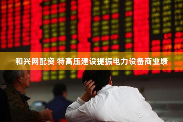和兴网配资 特高压建设提振电力设备商业绩