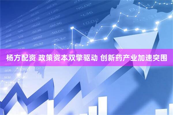 杨方配资 政策资本双擎驱动 创新药产业加速突围