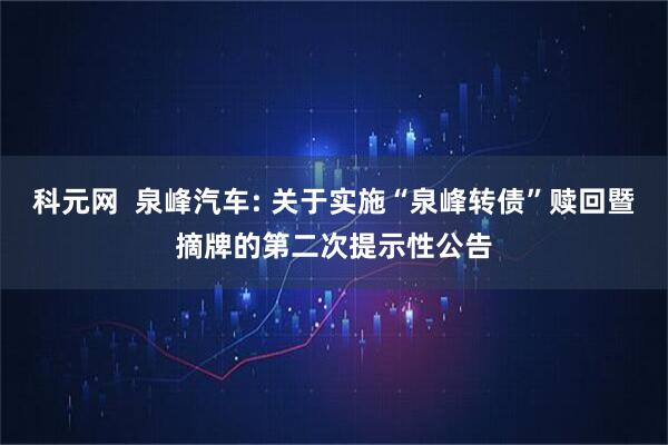 科元网 泉峰汽车: 关于实施“泉峰转债”赎回暨摘牌的第二次提示性公告