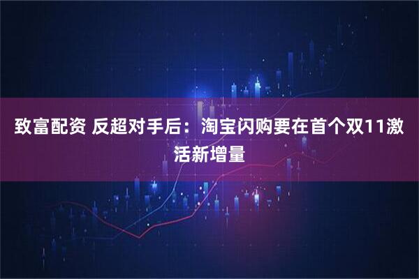 致富配资 反超对手后：淘宝闪购要在首个双11激活新增量